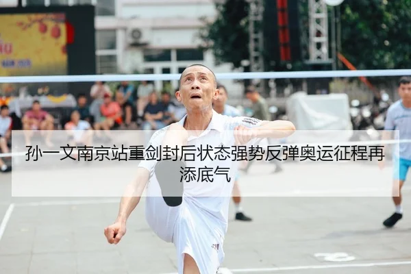 孙一文南京站重剑封后状态强势反弹奥运征程再添底气（yaxin）